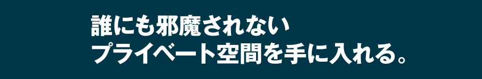 誰にも邪魔されないプライベート空間